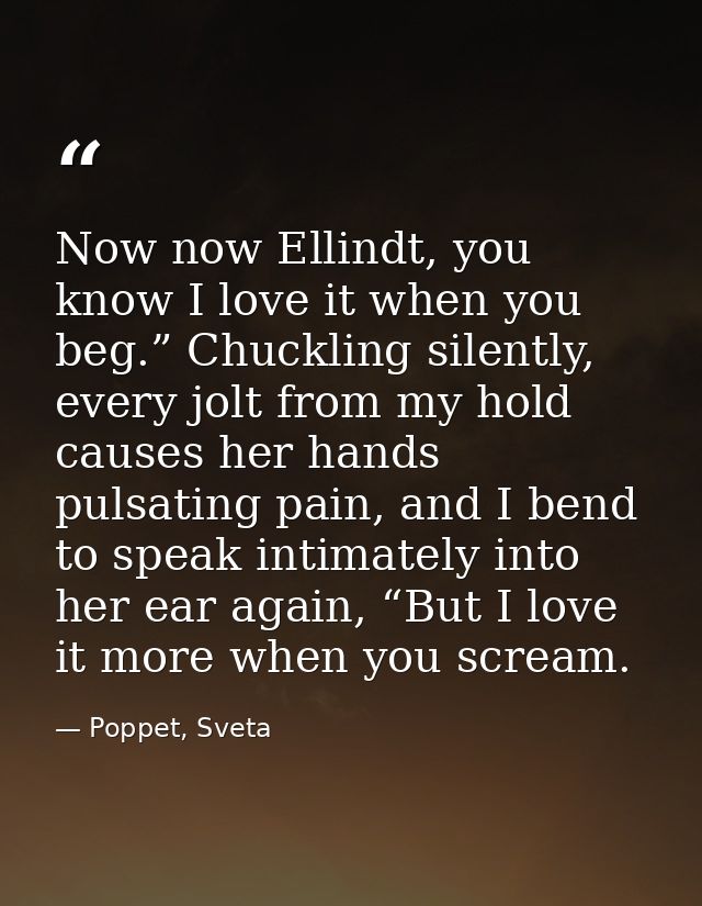 Now now Ellindt, you know I love it when you beg.” Chuckling silently, every jolt from my hold causes her hands pulsatin — Poppet, Sveta