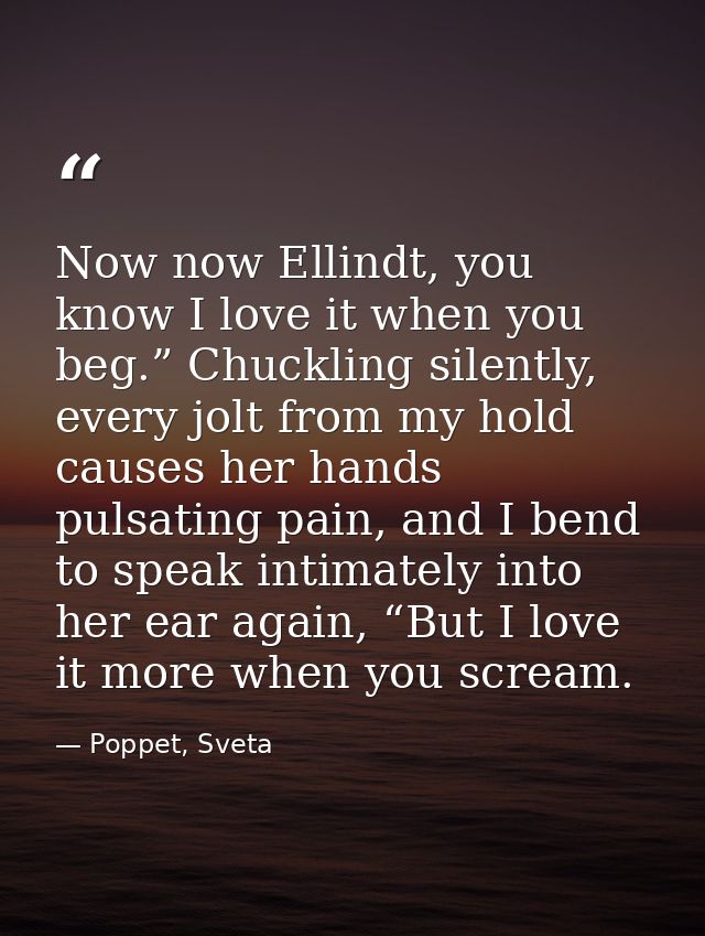 Now now Ellindt, you know I love it when you beg.” Chuckling silently, every jolt from my hold causes her hands pulsatin — Poppet, Sveta