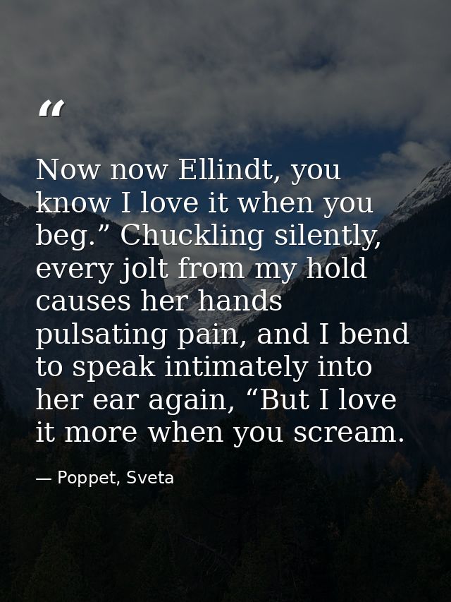 Now now Ellindt, you know I love it when you beg.” Chuckling silently, every jolt from my hold causes her hands pulsatin — Poppet, Sveta