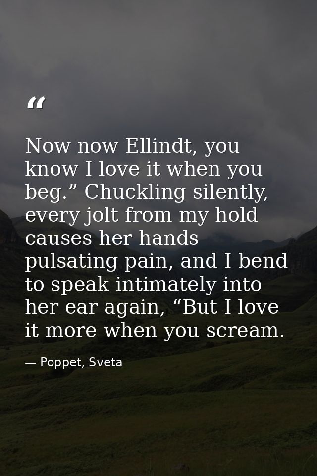 Now now Ellindt, you know I love it when you beg.” Chuckling silently, every jolt from my hold causes her hands pulsatin — Poppet, Sveta
