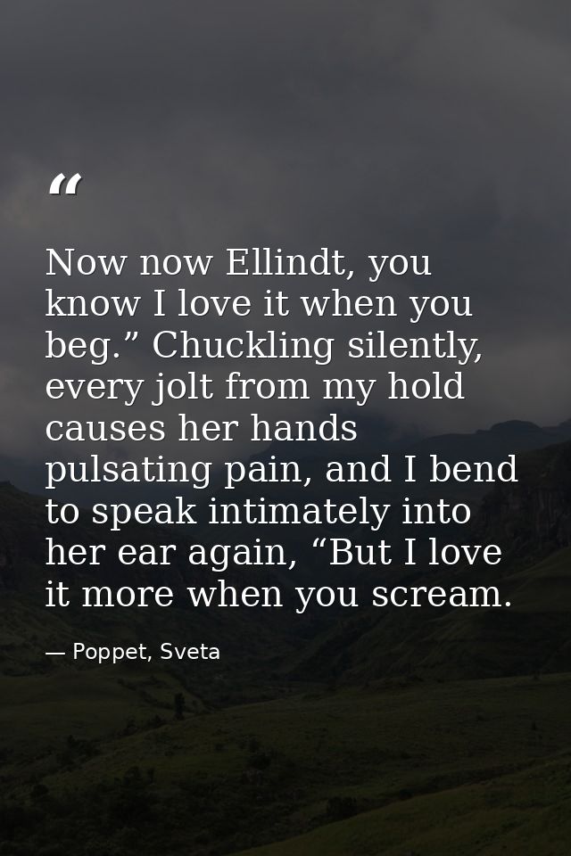 Now now Ellindt, you know I love it when you beg.” Chuckling silently, every jolt from my hold causes her hands pulsatin — Poppet, Sveta