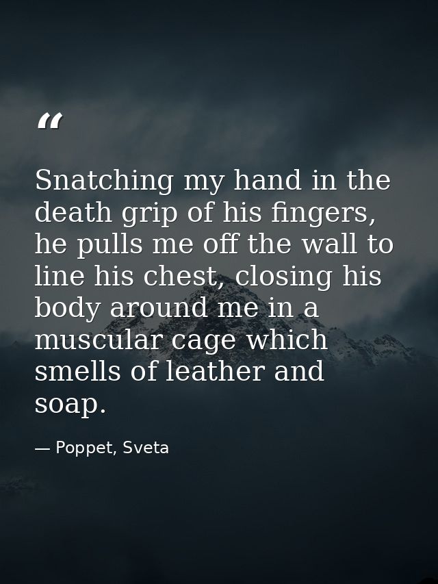 Snatching my hand in the death grip of his fingers, he pulls me off the wall to line his chest, closing his body around  — Poppet, Sveta