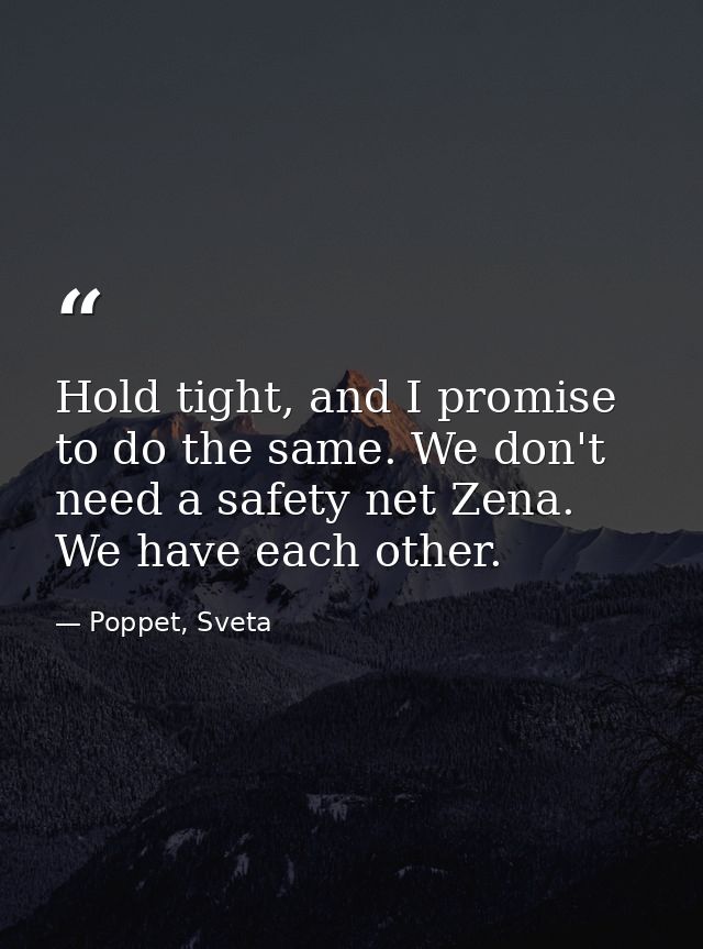 Hold tight, and I promise to do the same. We don't need a safety net Zena. We have each other. — Poppet, Sveta