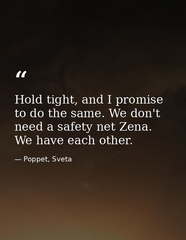Hold tight, and I promise to do the same. We don't need a safety net Zena. We have each other. — Poppet, Sveta