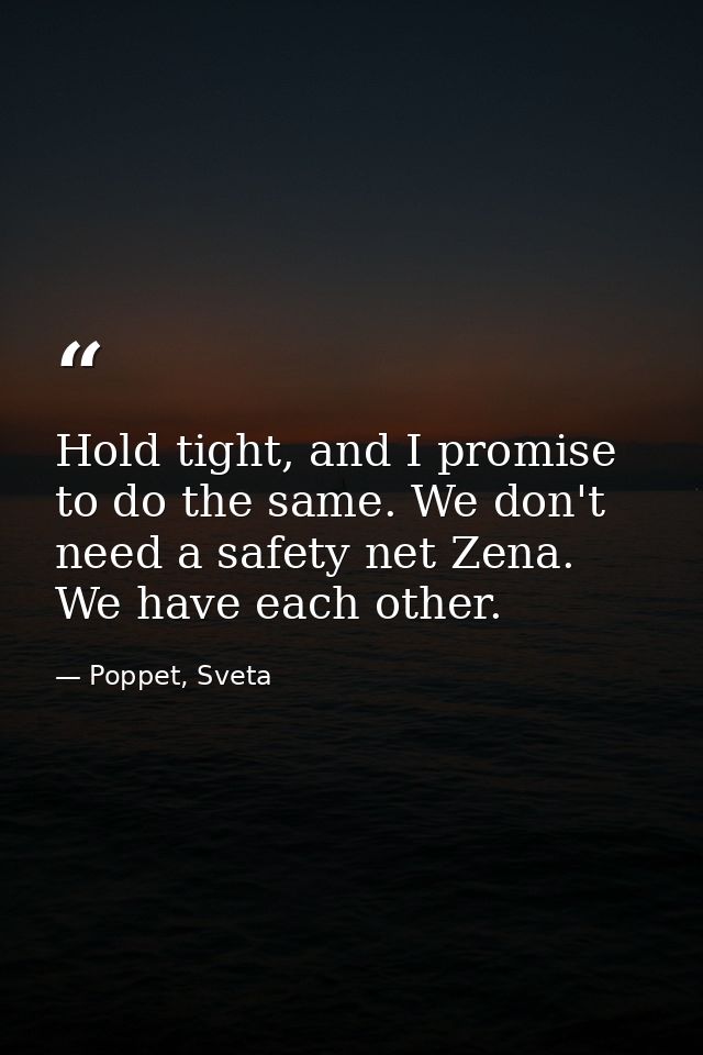 Hold tight, and I promise to do the same. We don't need a safety net Zena. We have each other. — Poppet, Sveta