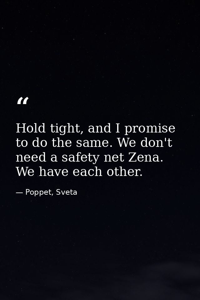 Hold tight, and I promise to do the same. We don't need a safety net Zena. We have each other. — Poppet, Sveta