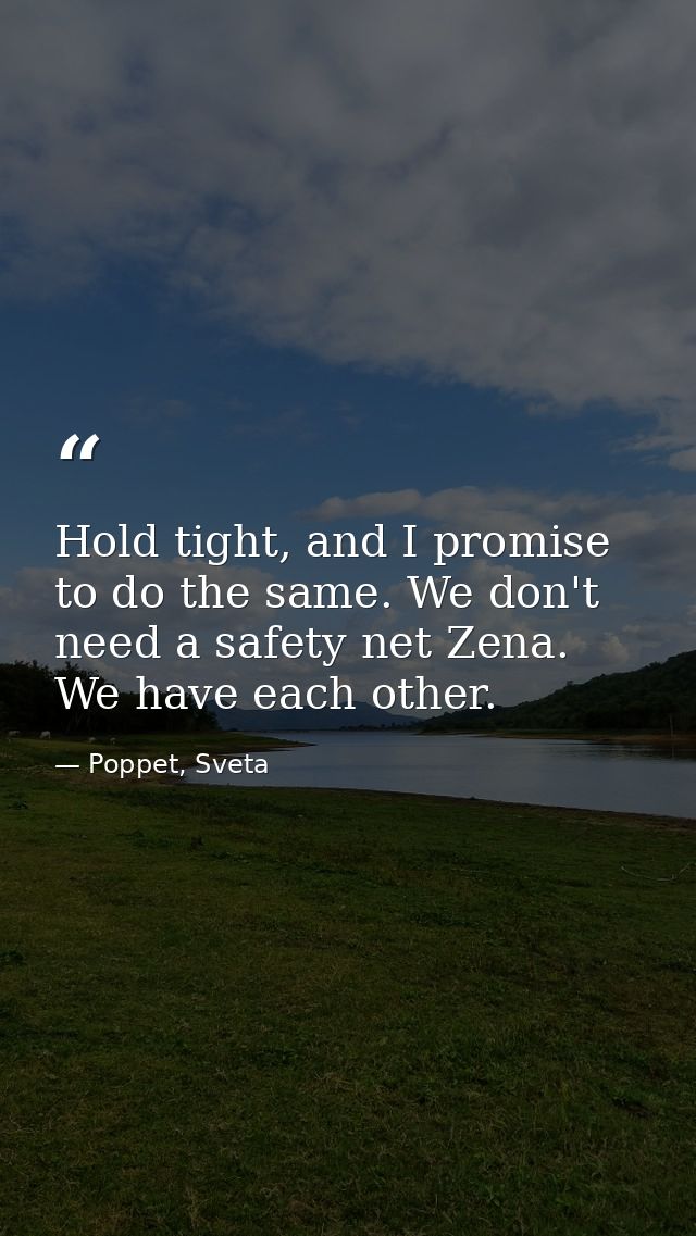 Hold tight, and I promise to do the same. We don't need a safety net Zena. We have each other. — Poppet, Sveta