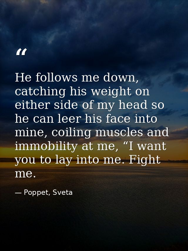 He follows me down, catching his weight on either side of my head so he can leer his face into mine, coiling muscles and — Poppet, Sveta