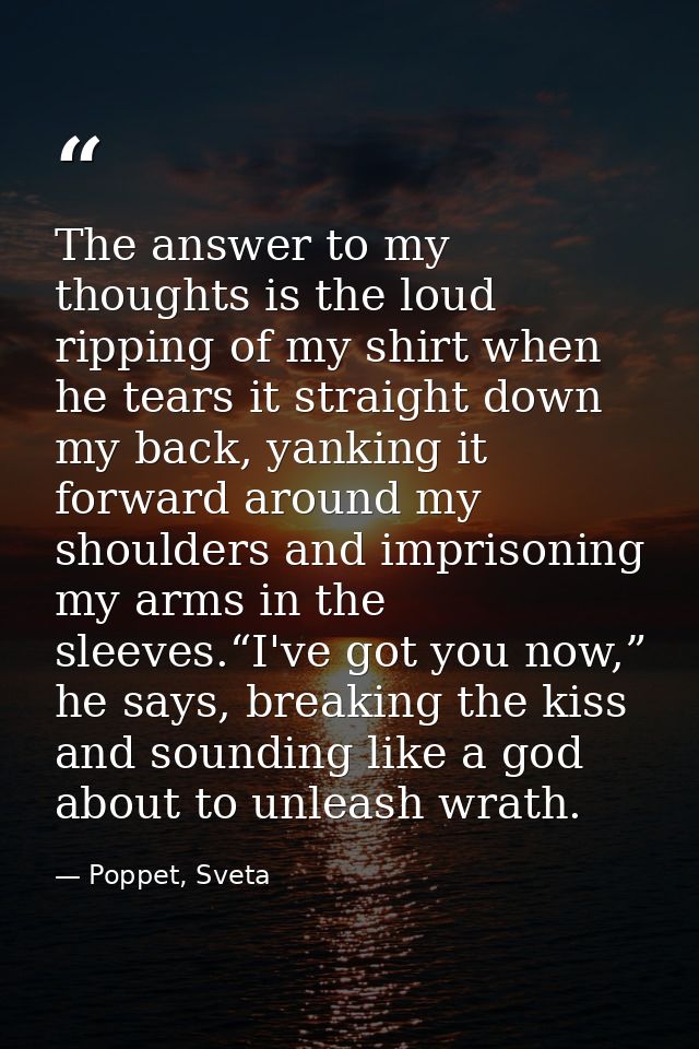 The answer to my thoughts is the loud ripping of my shirt when he tears it straight down my back, yanking it forward aro — Poppet, Sveta