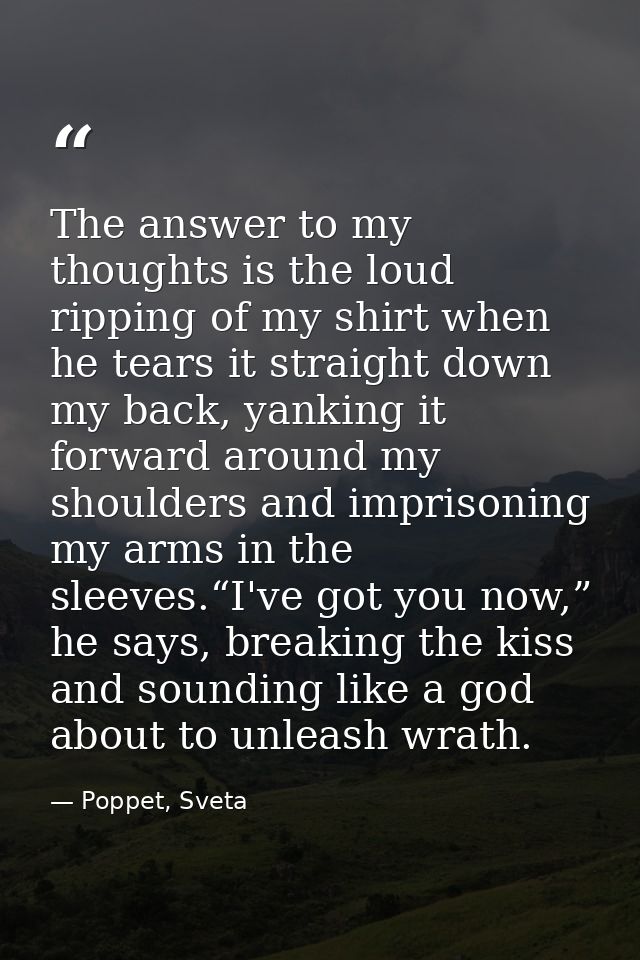 The answer to my thoughts is the loud ripping of my shirt when he tears it straight down my back, yanking it forward aro — Poppet, Sveta