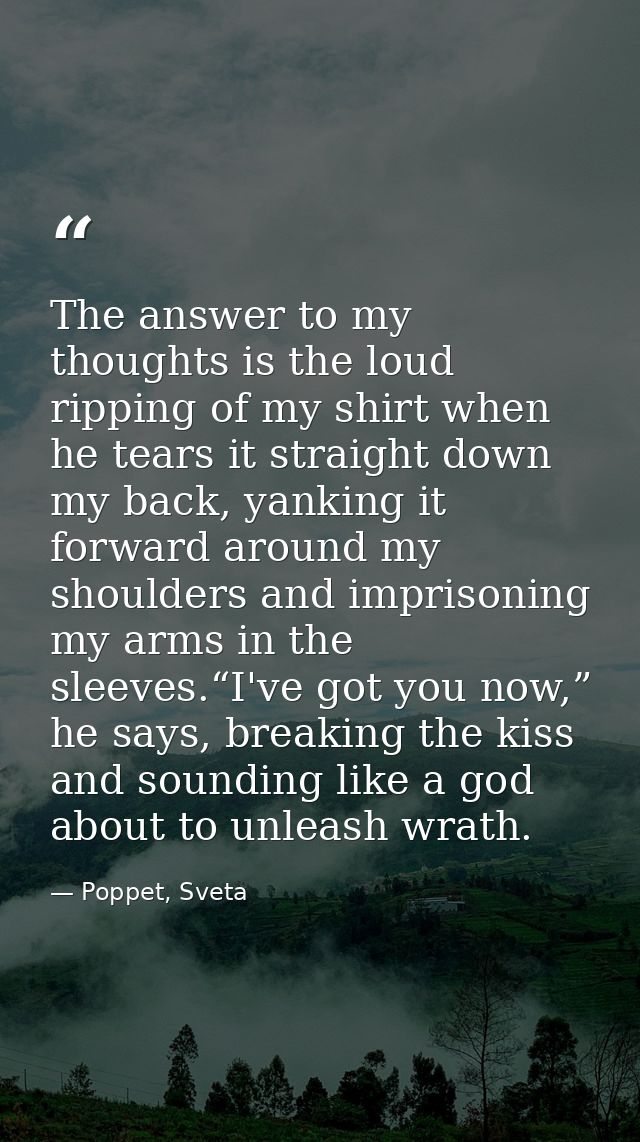 The answer to my thoughts is the loud ripping of my shirt when he tears it straight down my back, yanking it forward aro — Poppet, Sveta