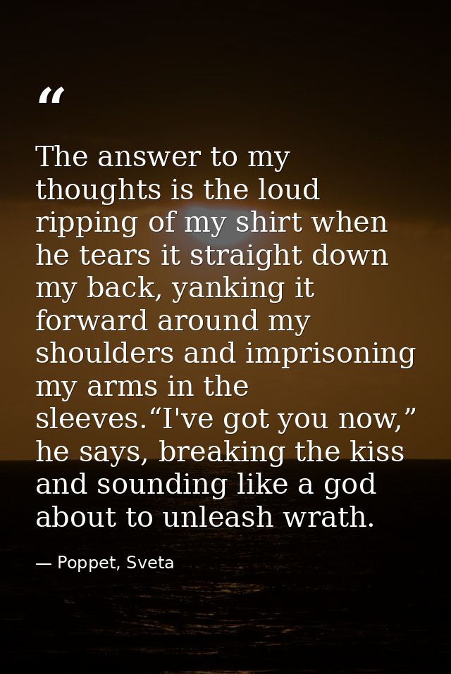 The answer to my thoughts is the loud ripping of my shirt when he tears it straight down my back, yanking it forward aro — Poppet, Sveta