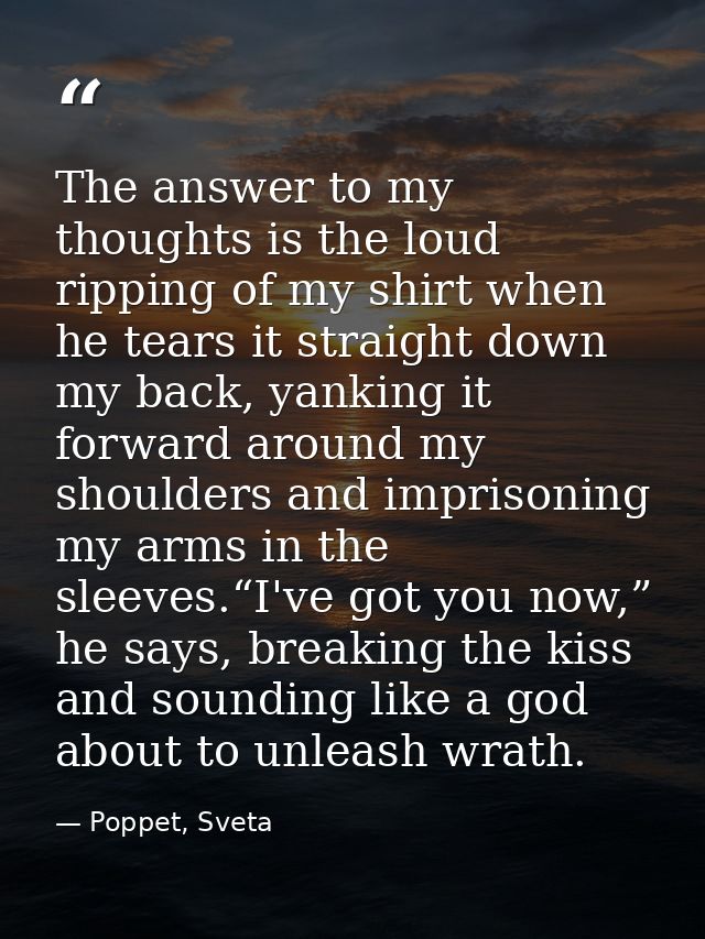 The answer to my thoughts is the loud ripping of my shirt when he tears it straight down my back, yanking it forward aro — Poppet, Sveta