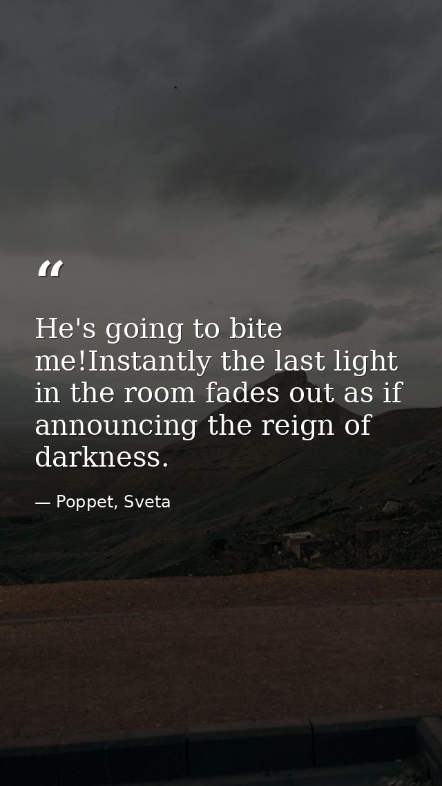 He's going to bite me!Instantly the last light in the room fades out as if announcing the reign of darkness. — Poppet, Sveta