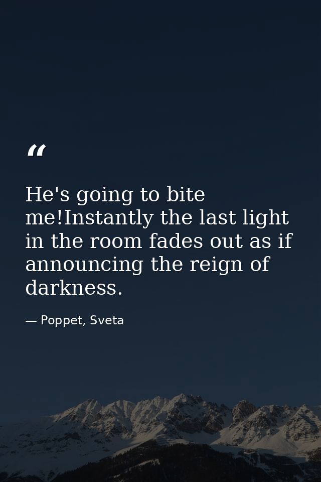 He's going to bite me!Instantly the last light in the room fades out as if announcing the reign of darkness. — Poppet, Sveta