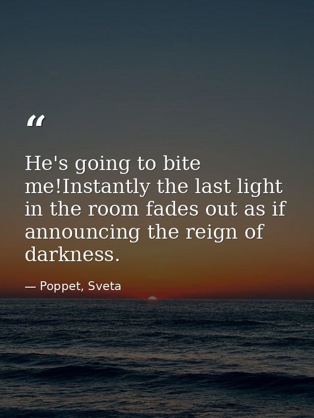 He's going to bite me!Instantly the last light in the room fades out as if announcing the reign of darkness. — Poppet, Sveta