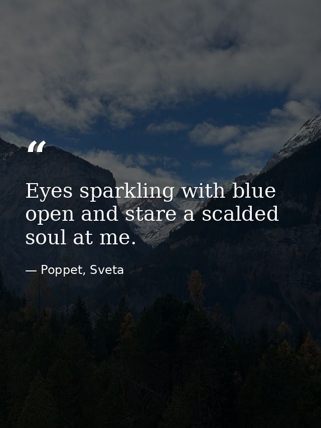 Eyes sparkling with blue open and stare a scalded soul at me. — Poppet, Sveta