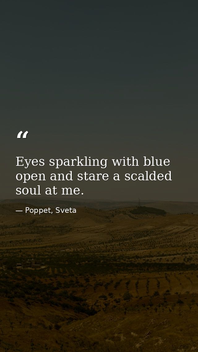 Eyes sparkling with blue open and stare a scalded soul at me. — Poppet, Sveta