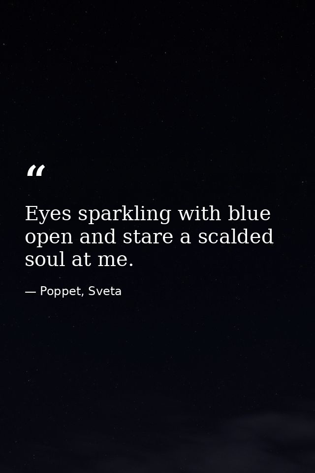 Eyes sparkling with blue open and stare a scalded soul at me. — Poppet, Sveta