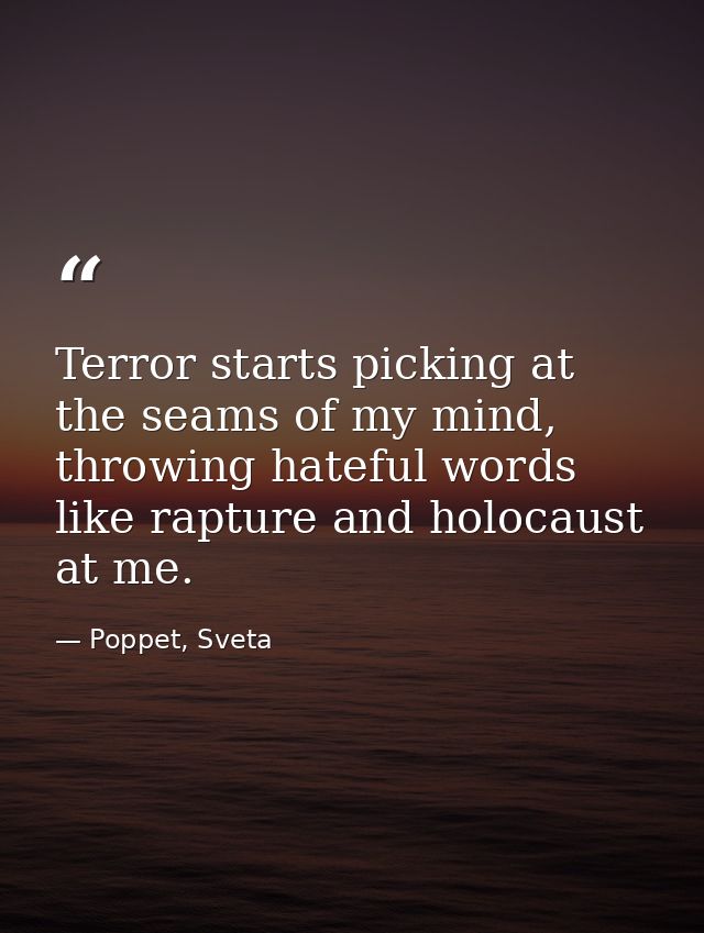 Terror starts picking at the seams of my mind, throwing hateful words like rapture and holocaust at me. — Poppet, Sveta