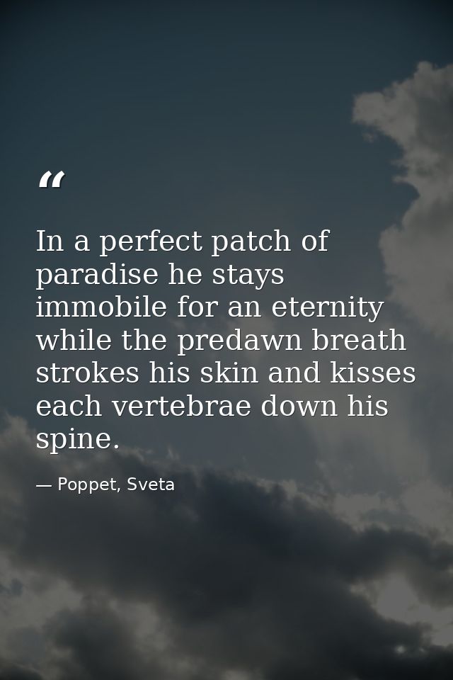 In a perfect patch of paradise he stays immobile for an eternity while the predawn breath strokes his skin and kisses ea — Poppet, Sveta