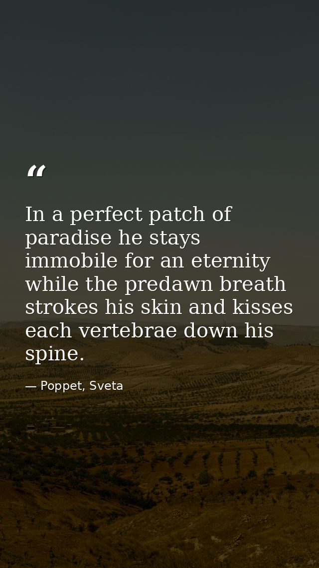 In a perfect patch of paradise he stays immobile for an eternity while the predawn breath strokes his skin and kisses ea — Poppet, Sveta