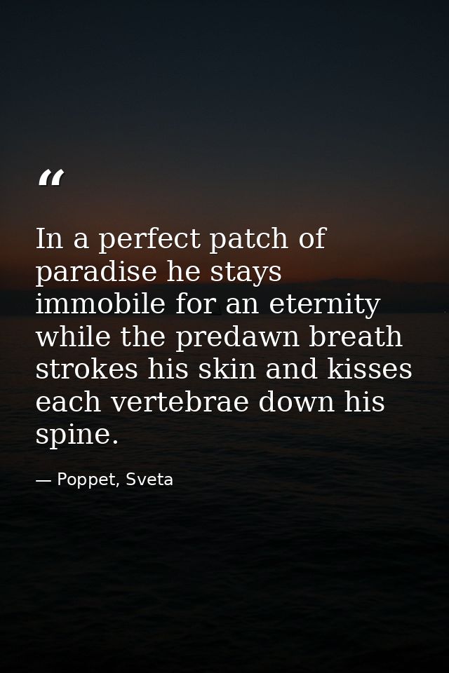 In a perfect patch of paradise he stays immobile for an eternity while the predawn breath strokes his skin and kisses ea — Poppet, Sveta