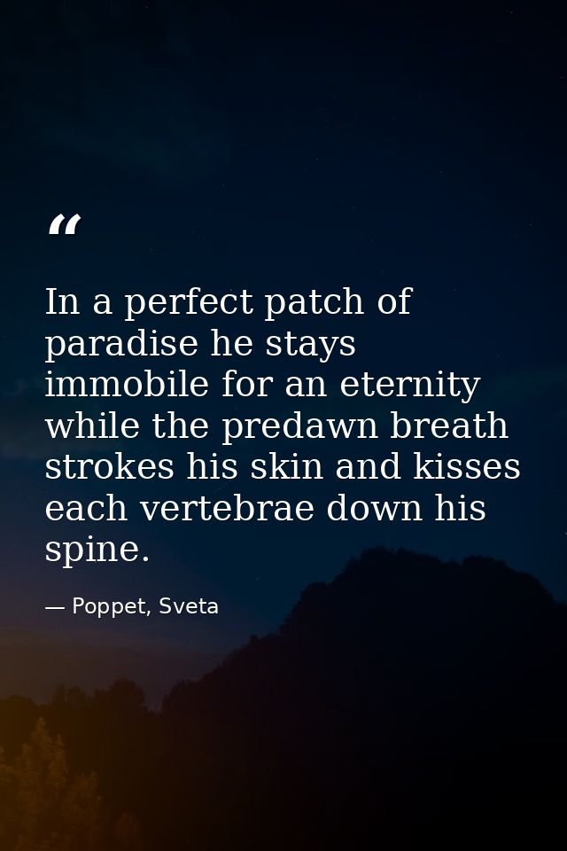 In a perfect patch of paradise he stays immobile for an eternity while the predawn breath strokes his skin and kisses ea — Poppet, Sveta