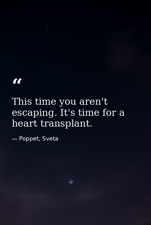 This time you aren't escaping. It's time for a heart transplant. — Poppet, Sveta