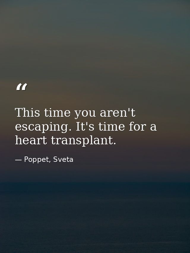 This time you aren't escaping. It's time for a heart transplant. — Poppet, Sveta