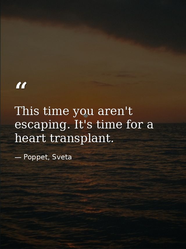 This time you aren't escaping. It's time for a heart transplant. — Poppet, Sveta