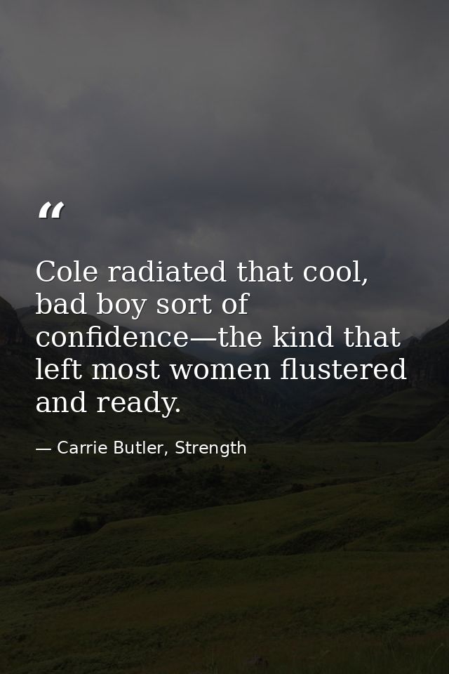 Cole radiated that cool, bad boy sort of confidence—the kind that left most women flustered and ready. — Carrie Butler, Strength