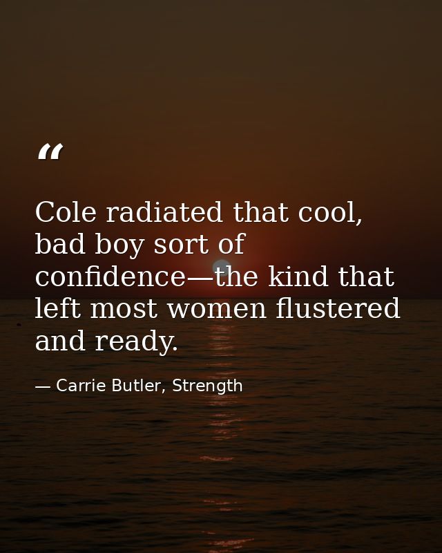 Cole radiated that cool, bad boy sort of confidence—the kind that left most women flustered and ready. — Carrie Butler, Strength
