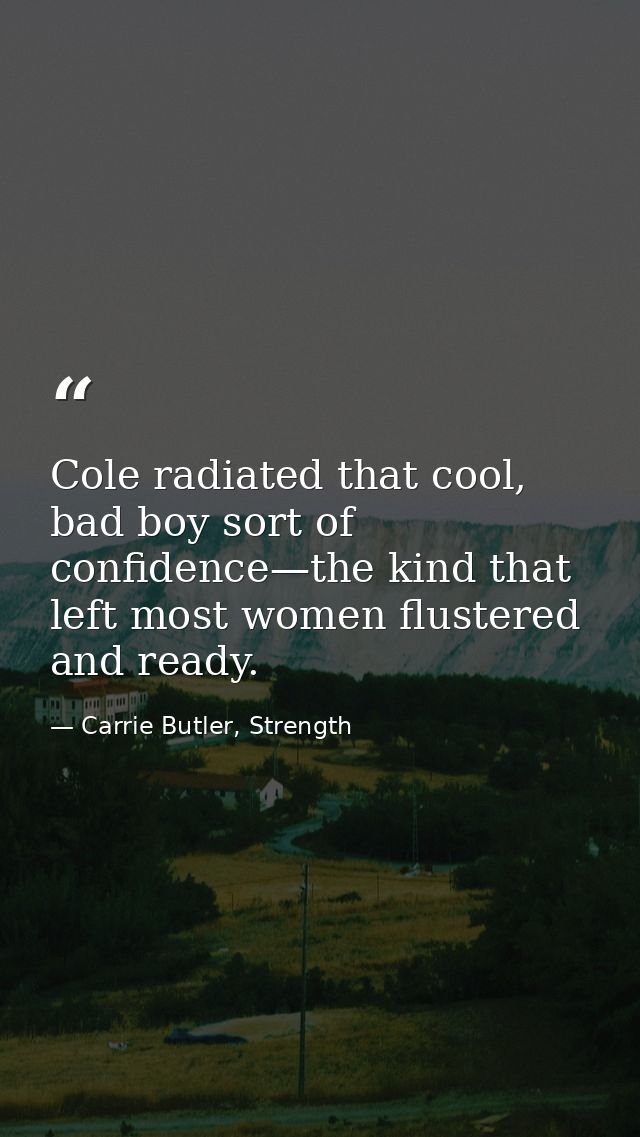Cole radiated that cool, bad boy sort of confidence—the kind that left most women flustered and ready. — Carrie Butler, Strength