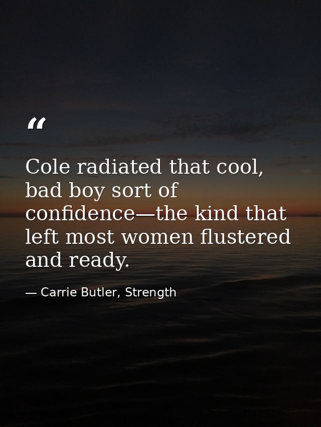 Cole radiated that cool, bad boy sort of confidence—the kind that left most women flustered and ready. — Carrie Butler, Strength