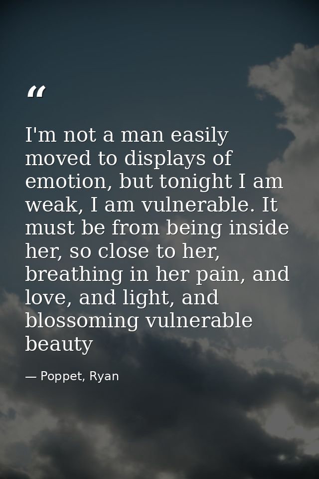 I'm not a man easily moved to displays of emotion, but tonight I am weak, I am vulnerable. It must be from being inside  — Poppet, Ryan