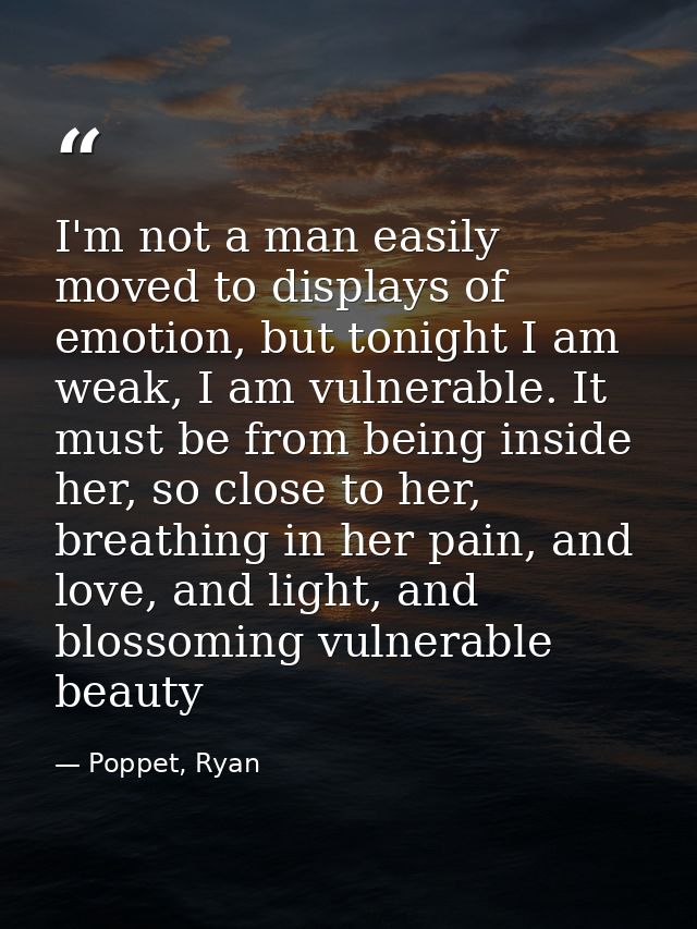 I'm not a man easily moved to displays of emotion, but tonight I am weak, I am vulnerable. It must be from being inside  — Poppet, Ryan