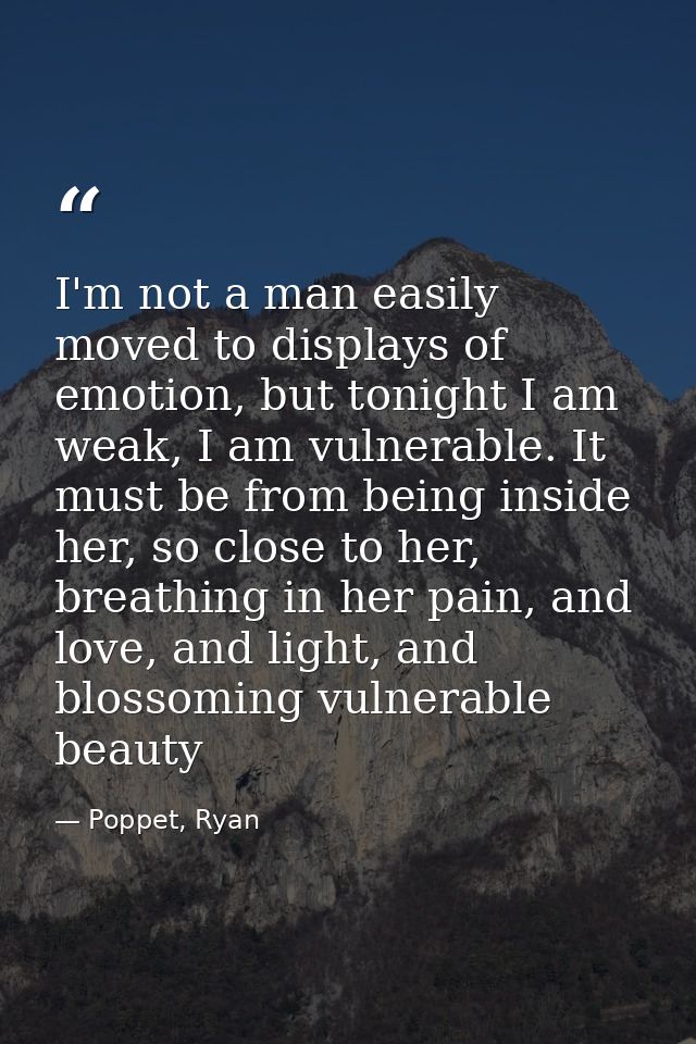 I'm not a man easily moved to displays of emotion, but tonight I am weak, I am vulnerable. It must be from being inside  — Poppet, Ryan