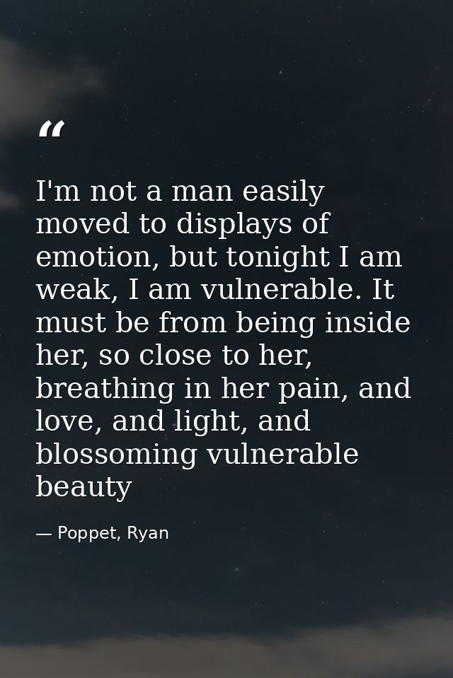 I'm not a man easily moved to displays of emotion, but tonight I am weak, I am vulnerable. It must be from being inside  — Poppet, Ryan
