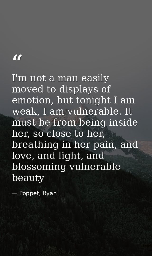 I'm not a man easily moved to displays of emotion, but tonight I am weak, I am vulnerable. It must be from being inside  — Poppet, Ryan