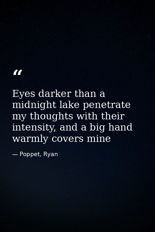 Eyes darker than a midnight lake penetrate my thoughts with their intensity, and a big hand warmly covers mine — Poppet, Ryan
