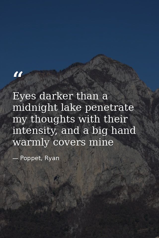 Eyes darker than a midnight lake penetrate my thoughts with their intensity, and a big hand warmly covers mine — Poppet, Ryan