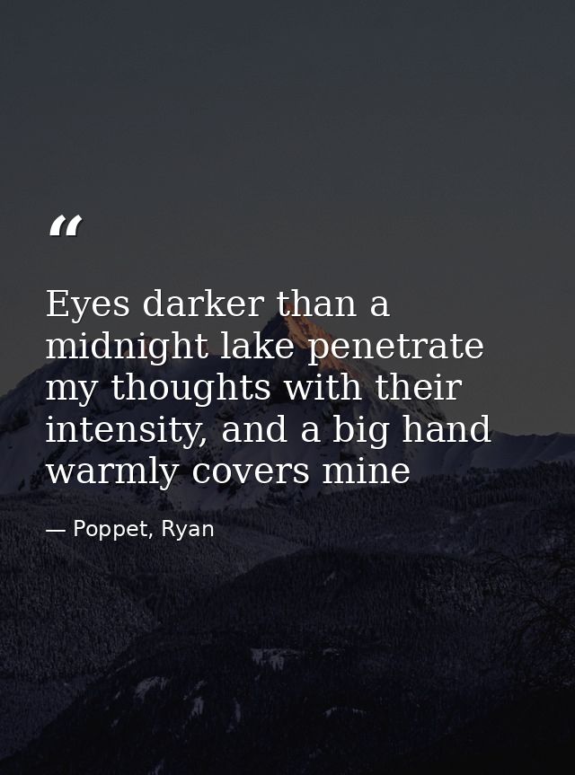 Eyes darker than a midnight lake penetrate my thoughts with their intensity, and a big hand warmly covers mine — Poppet, Ryan