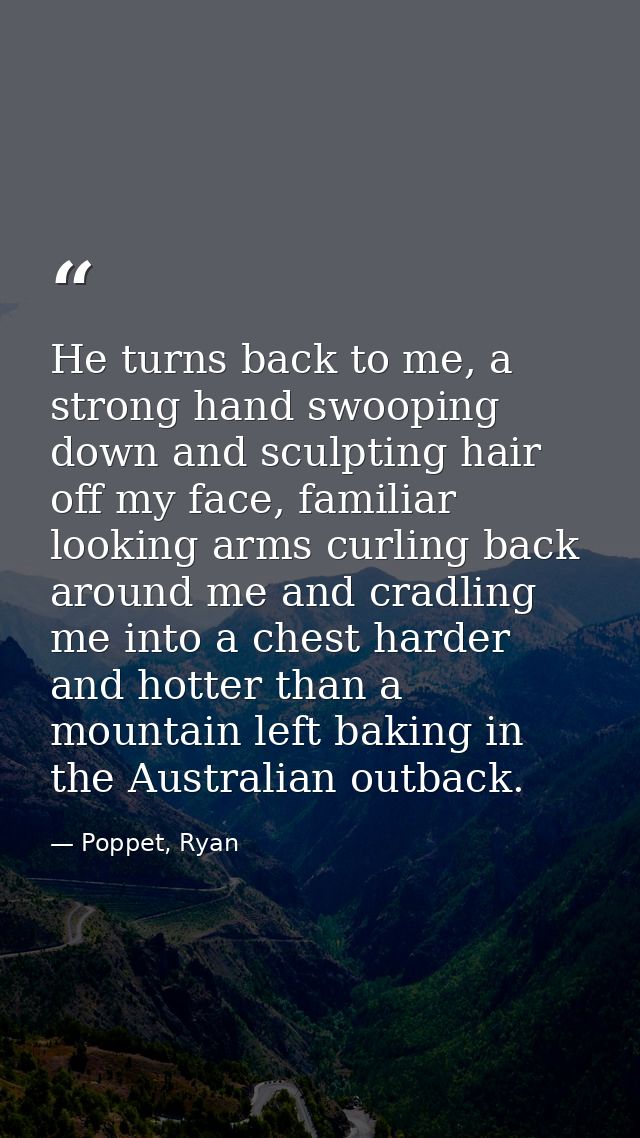 He turns back to me, a strong hand swooping down and sculpting hair off my face, familiar looking arms curling back arou — Poppet, Ryan