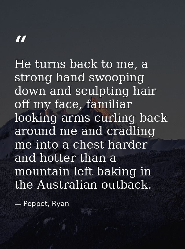 He turns back to me, a strong hand swooping down and sculpting hair off my face, familiar looking arms curling back arou — Poppet, Ryan