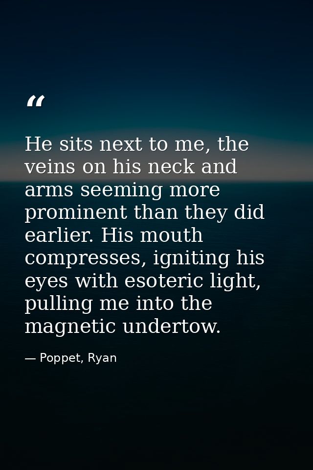 He sits next to me, the veins on his neck and arms seeming more prominent than they did earlier. His mouth compresses, i — Poppet, Ryan