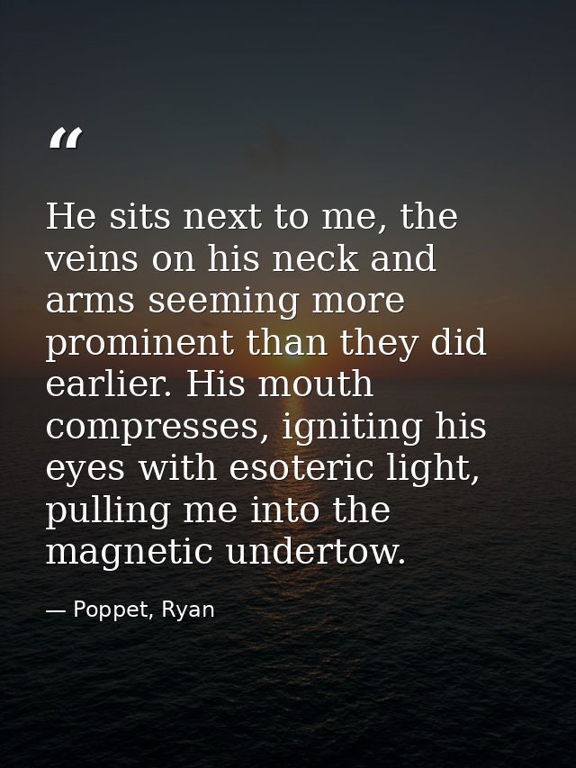 He sits next to me, the veins on his neck and arms seeming more prominent than they did earlier. His mouth compresses, i — Poppet, Ryan