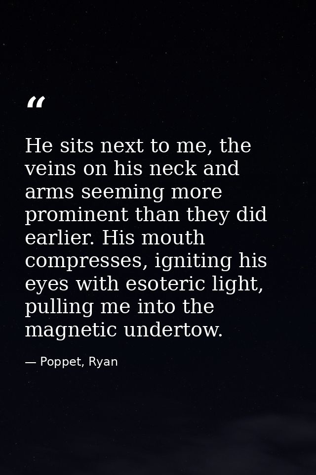 He sits next to me, the veins on his neck and arms seeming more prominent than they did earlier. His mouth compresses, i — Poppet, Ryan