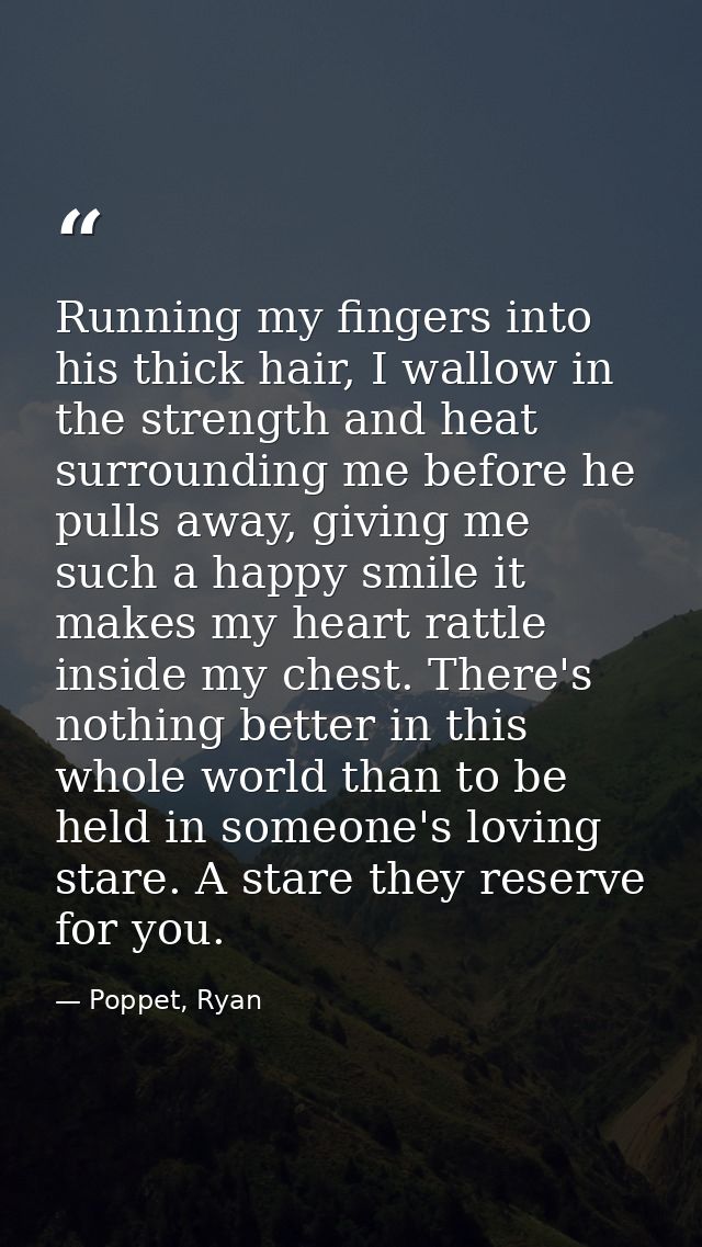 Running my fingers into his thick hair, I wallow in the strength and heat surrounding me before he pulls away, giving me — Poppet, Ryan