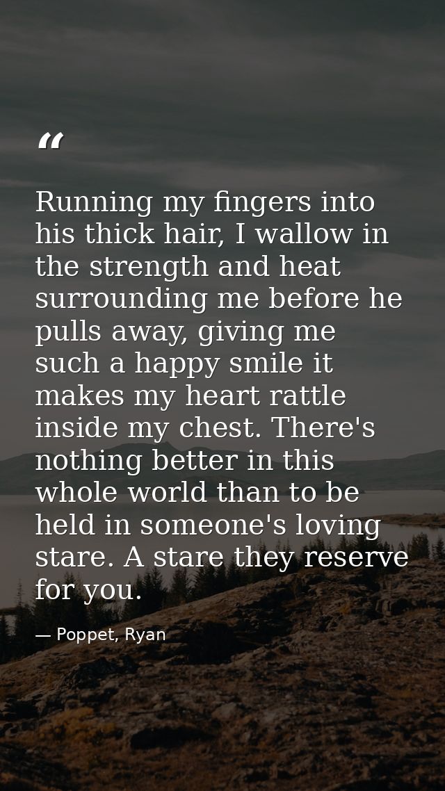 Running my fingers into his thick hair, I wallow in the strength and heat surrounding me before he pulls away, giving me — Poppet, Ryan